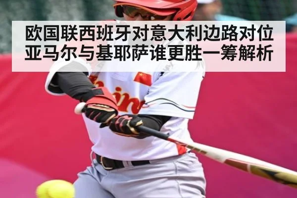 欧国联西班牙对意大利边路对位亚马尔与基耶萨谁更胜一筹解析