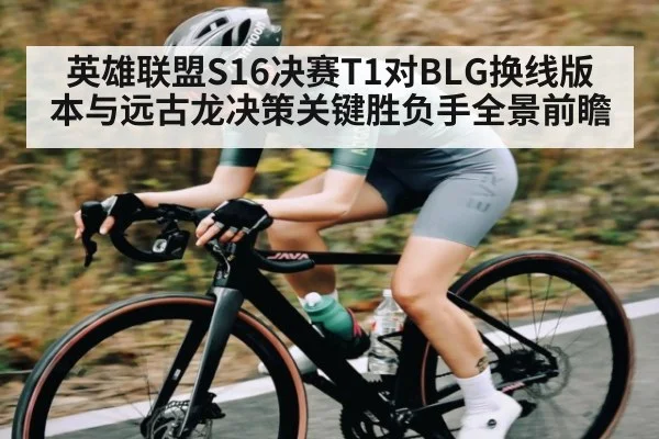 英雄联盟S16决赛T1对BLG换线版本与远古龙决策关键胜负手全景前瞻